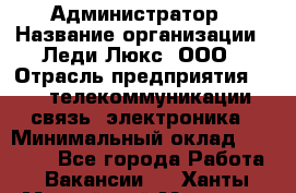 Администратор › Название организации ­ Леди Люкс, ООО › Отрасль предприятия ­ IT, телекоммуникации, связь, электроника › Минимальный оклад ­ 25 000 - Все города Работа » Вакансии   . Ханты-Мансийский,Мегион г.